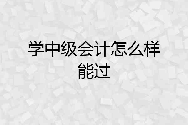学中级会计怎么样能过