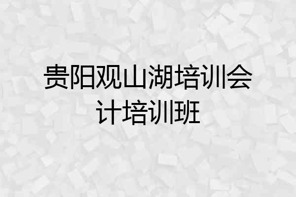 贵阳观山湖培训会计培训班