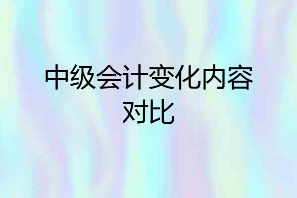 中级会计变化内容对比