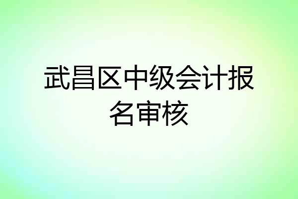 武昌区中级会计报名审核