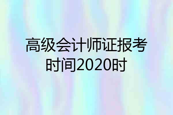 高级会计师证报考时间2020时