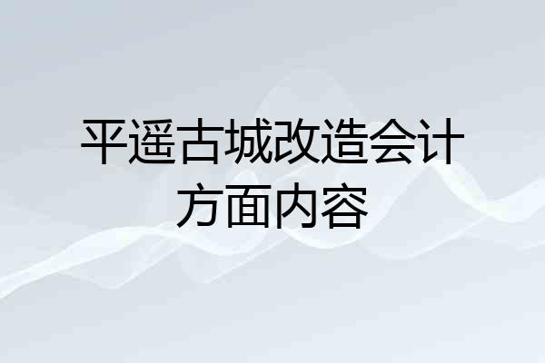 平遥古城改造会计方面内容
