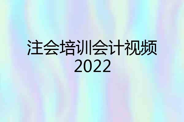 注会培训会计视频2022