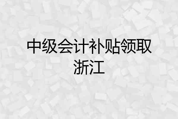 中级会计补贴领取浙江