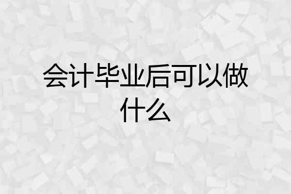 会计毕业后可以做什么