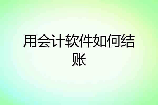 用会计软件如何结账