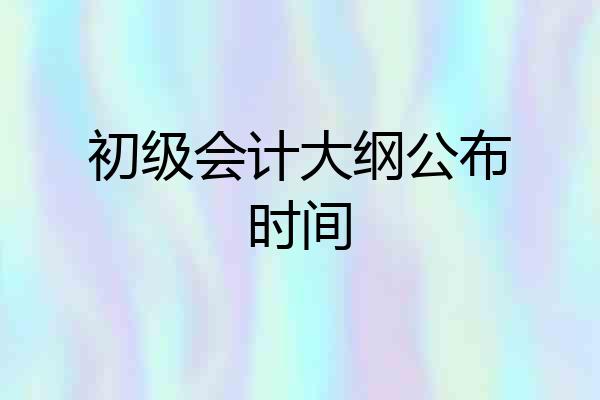 初级会计大纲公布时间