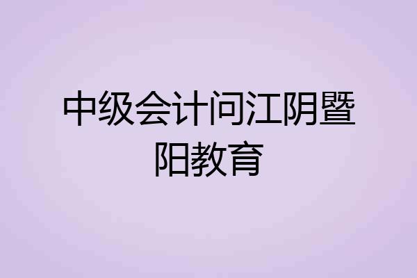中级会计问江阴暨阳教育