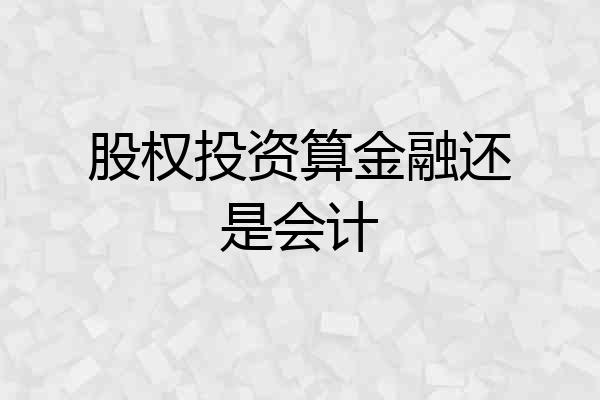 股权投资算金融还是会计