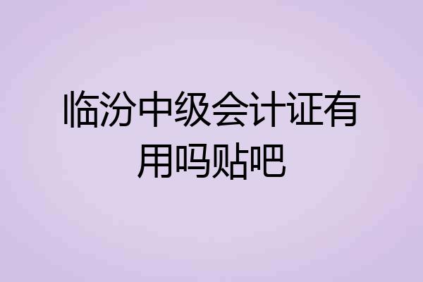 临汾中级会计证有用吗贴吧
