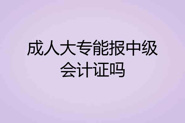 成人大专能报中级会计证吗