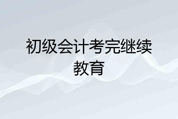 初级会计考完继续教育