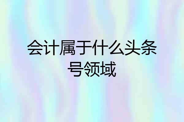 会计属于什么头条号领域