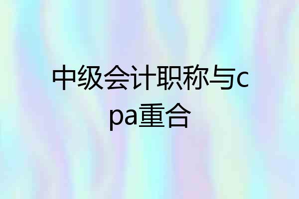 中级会计职称与cpa重合