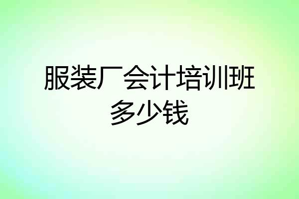 服装厂会计培训班多少钱