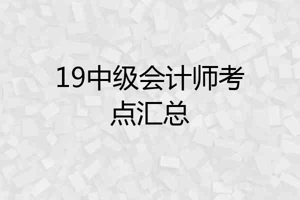 19中级会计师考点汇总