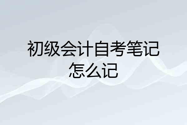 初级会计自考笔记怎么记