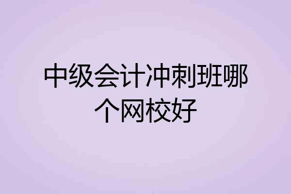 中级会计冲刺班哪个网校好