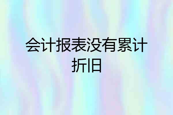 会计报表没有累计折旧