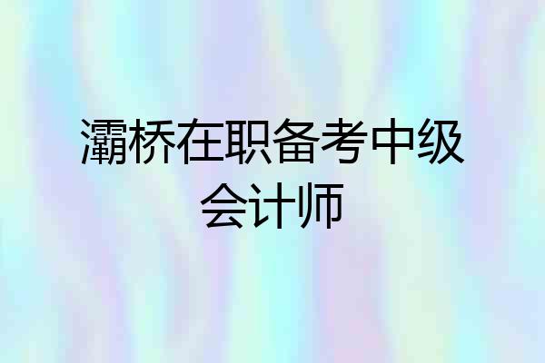 灞桥在职备考中级会计师