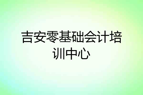 吉安零基础会计培训中心