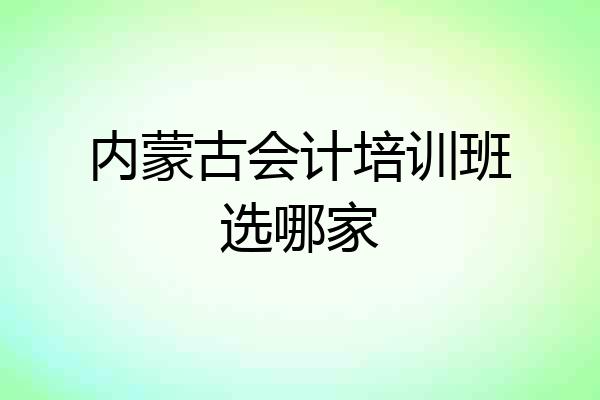 内蒙古会计培训班选哪家
