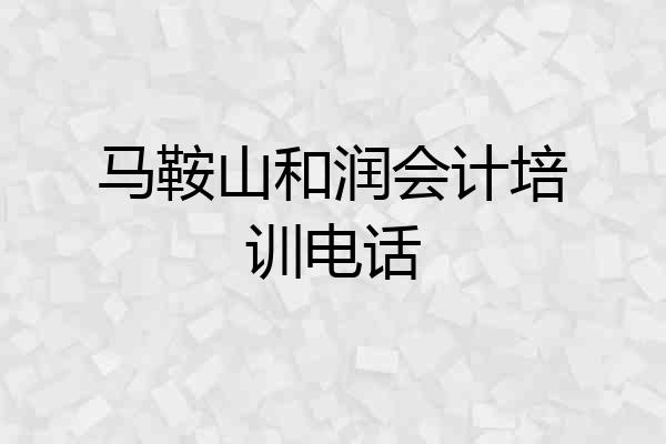 马鞍山和润会计培训电话