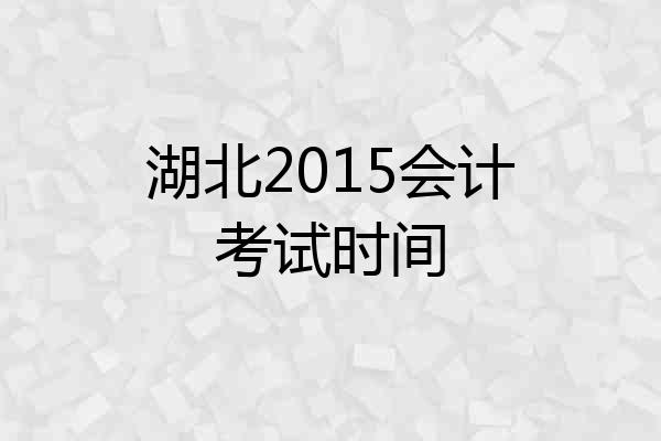 湖北2015会计考试时间