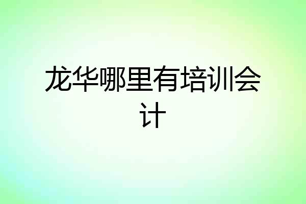 龙华哪里有培训会计