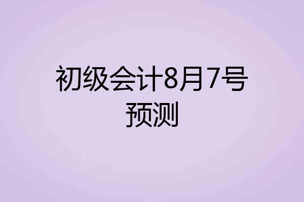 初级会计8月7号预测