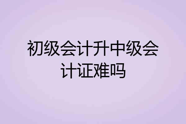 初级会计升中级会计证难吗