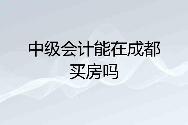 中级会计能在成都买房吗