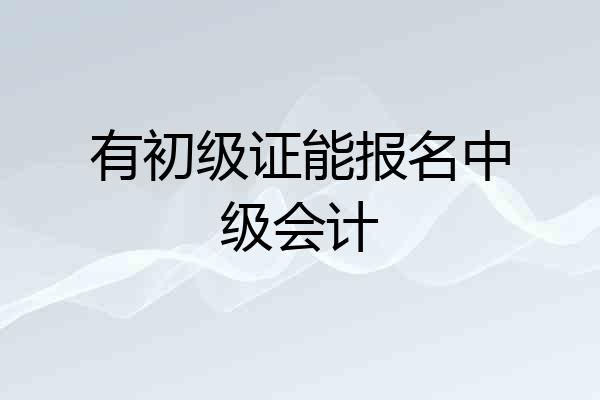有初级证能报名中级会计