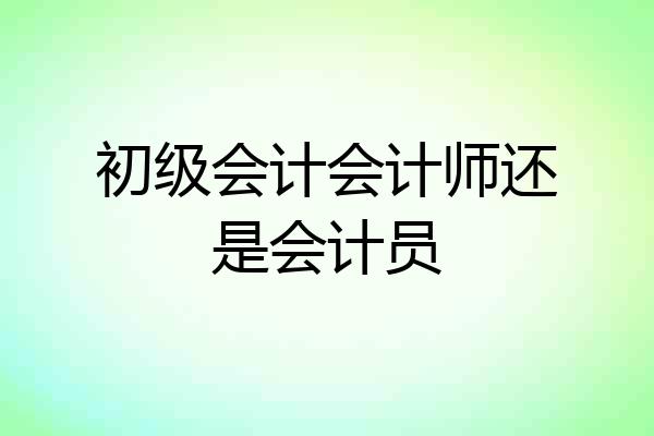 初级会计会计师还是会计员