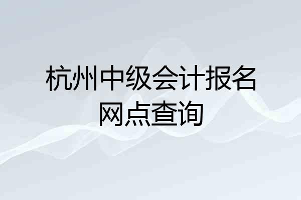 杭州中级会计报名网点查询