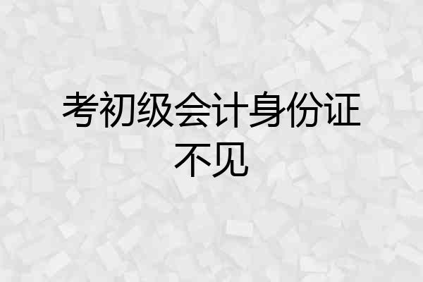 考初级会计身份证不见