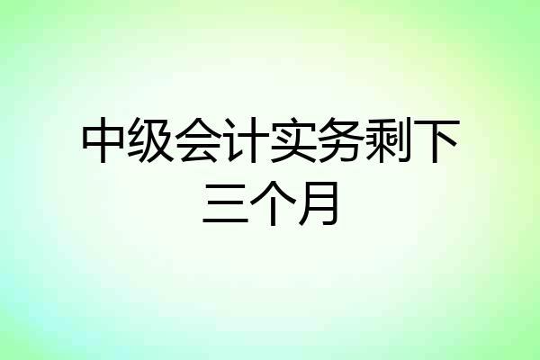 中级会计实务剩下三个月