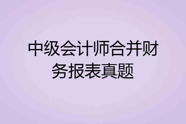 中级会计师合并财务报表真题
