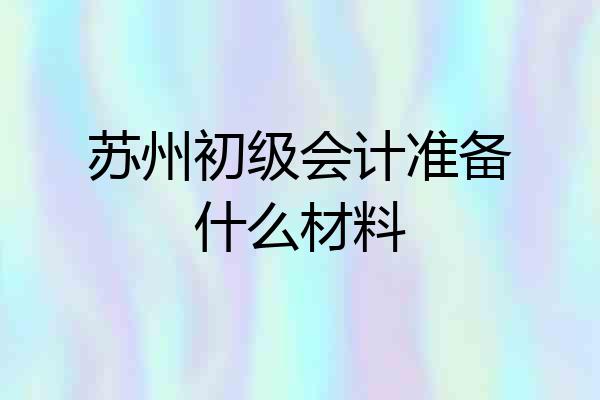 苏州初级会计准备什么材料