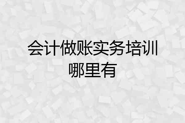 会计做账实务培训哪里有