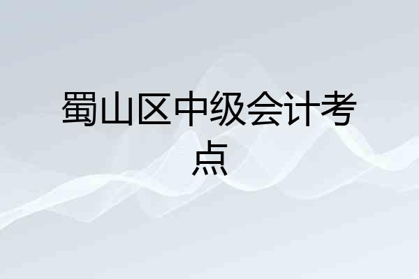 蜀山区中级会计考点