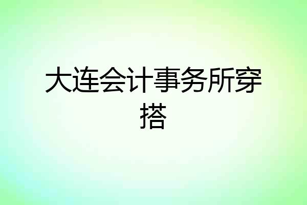 大连会计事务所穿搭