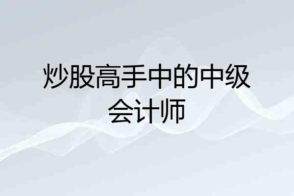炒股高手中的中级会计师