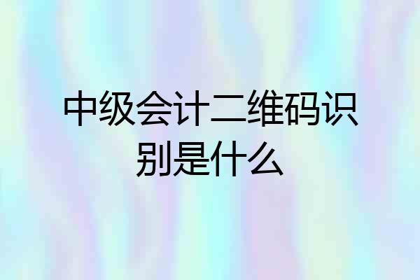 中级会计二维码识别是什么