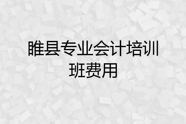 睢县专业会计培训班费用
