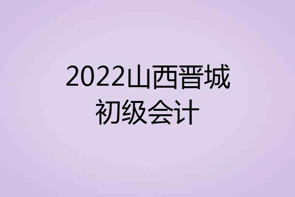 2022山西晋城初级会计