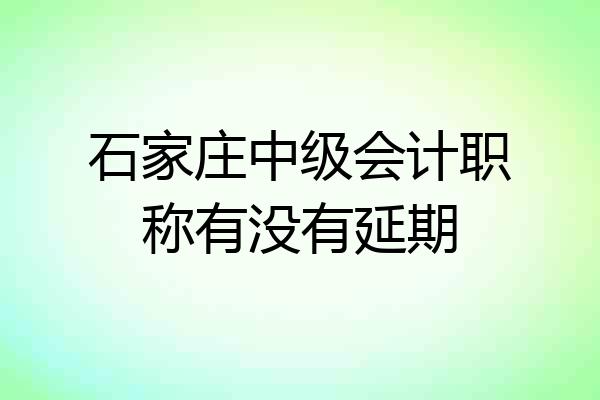 石家庄中级会计职称有没有延期