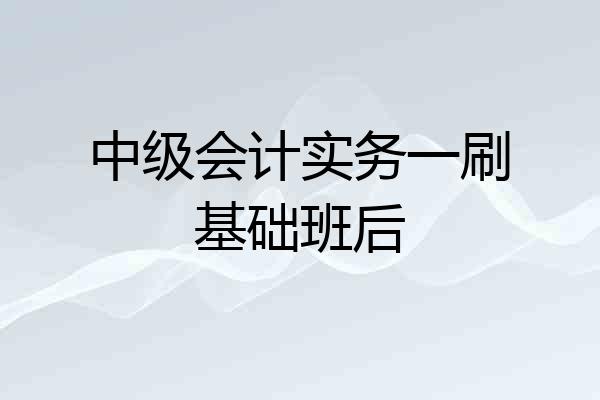 中级会计实务一刷基础班后