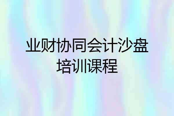 业财协同会计沙盘培训课程
