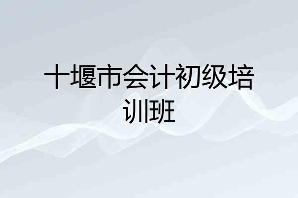 十堰市会计初级培训班
